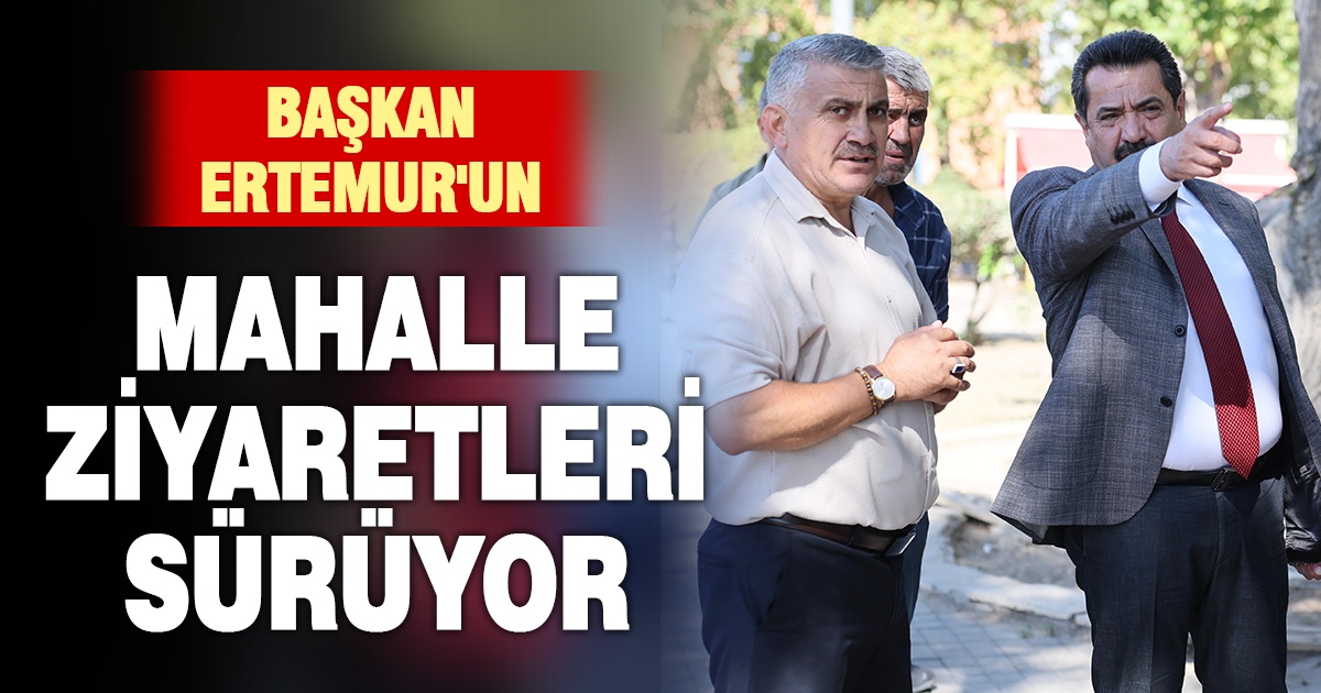BAŞKAN ERTEMUR, AYAK BASMADIK MAHALLE BIRAKMIYOR