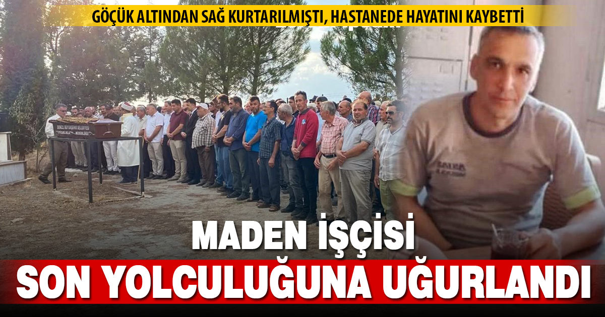 Göçükten sağ olarak kurtarıldıktan sonra hayatını kaybeden madenci son yolculuğuna uğurlandı