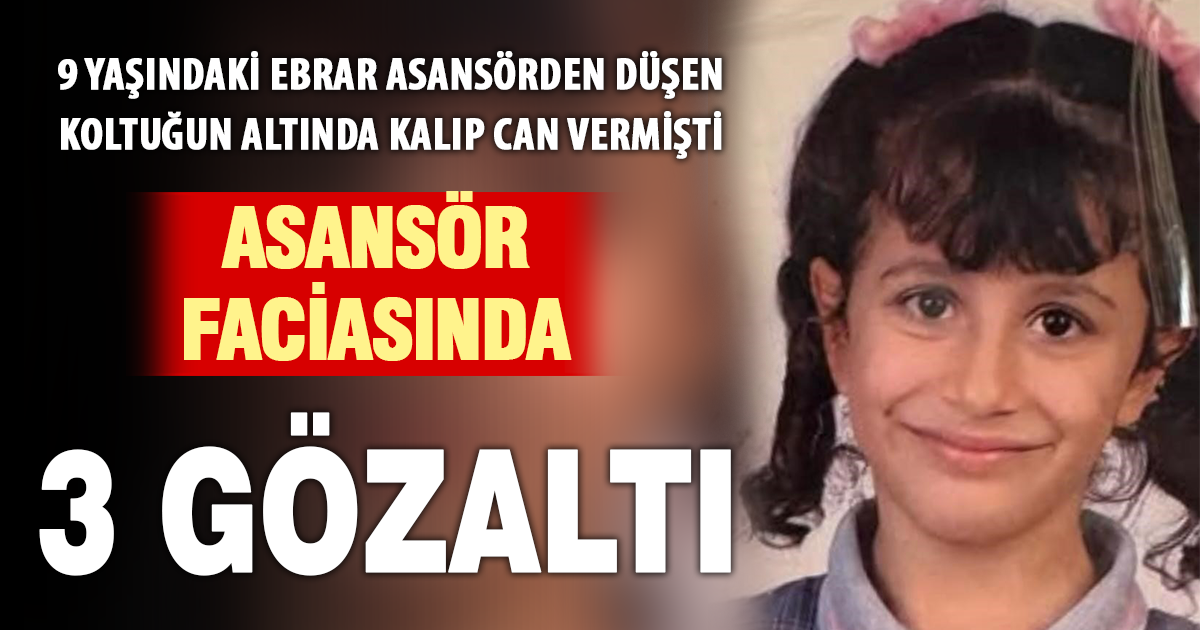 9 yaşındaki Ebrar’ı hayattan kopartan asansör kazasıyla ilgili 3 gözaltı