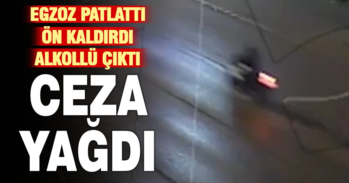 Egzoz Patlattı, Ön Kaldırdı, Alkollü Çıktı: Ceza Yağdı