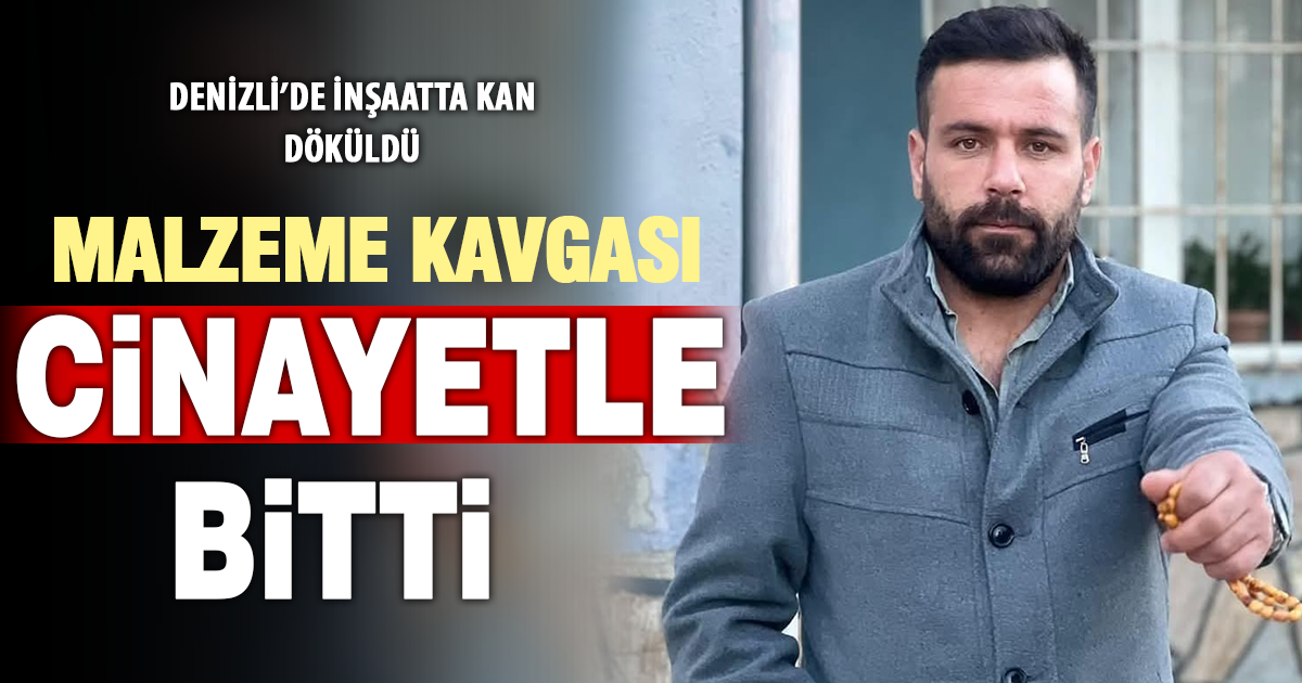  Denizli’de inşaat işçileri arasında malzeme kavgası: 1 ölü, 1 yaralı