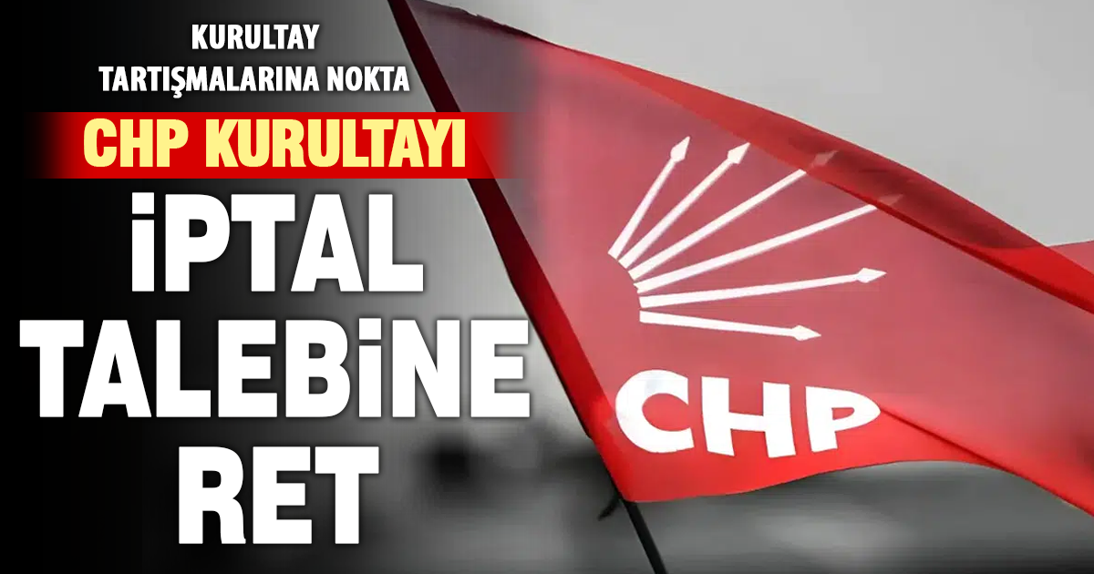 Mahkemeden CHP 38. Olağan Kurultayı’nın iptali davasına ret