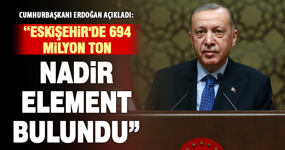Cumhurbaşkanı Erdoğan: “Eskişehir’de 694 milyon ton nadir element bulundu”