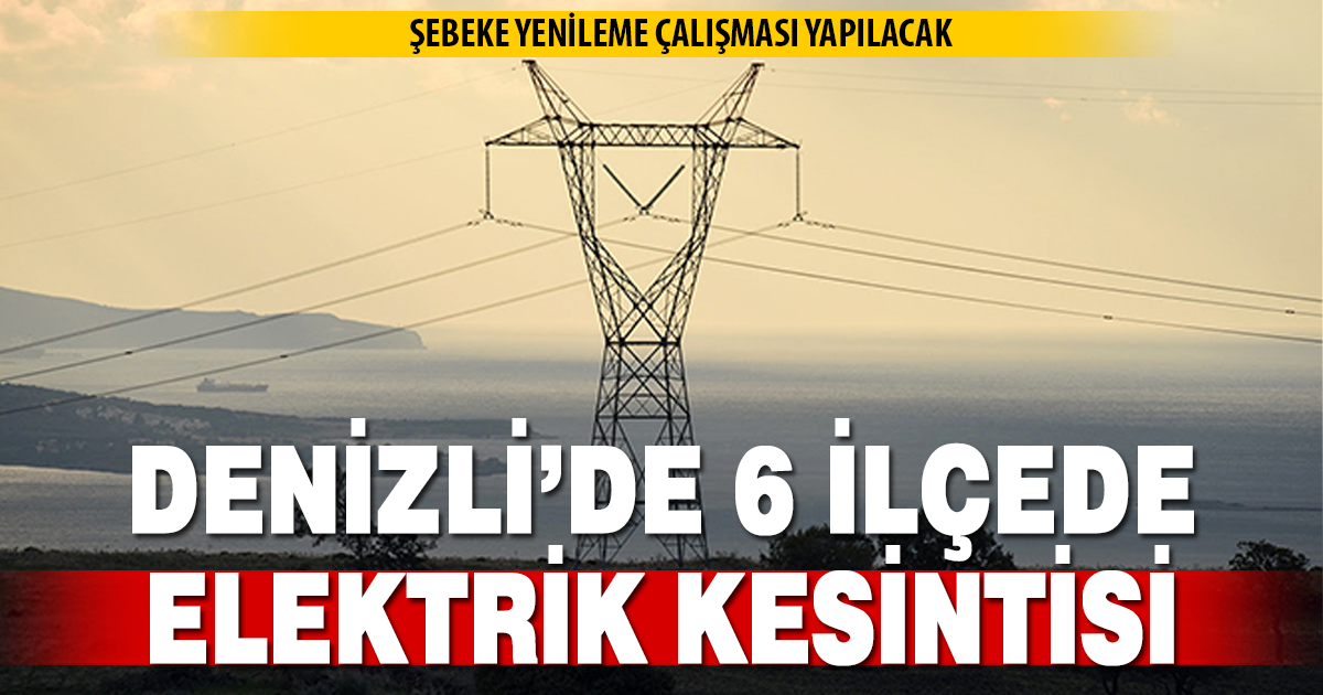 Denizli’nin 6 İlçesinde Elektrik Kesintisi Yaşanacak