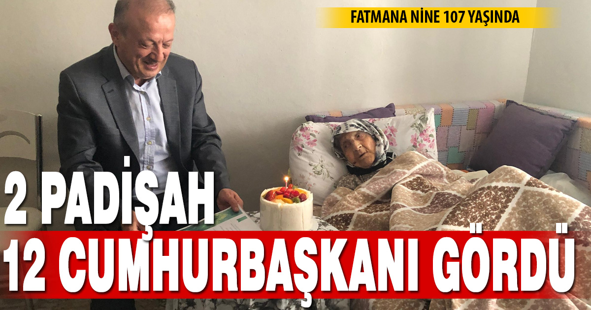 2 padişah, 12 cumhurbaşkanı ve 27 başbakan gören Fatmana nine 107 yaşında
