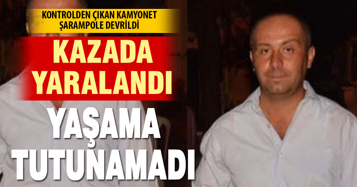 Şarampole devrilen kamyonetin sürücü yaşama tutunamadı