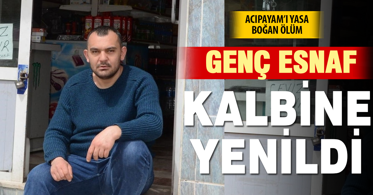 Denizli’de 34 yaşındaki esnaf kalbine yenildi