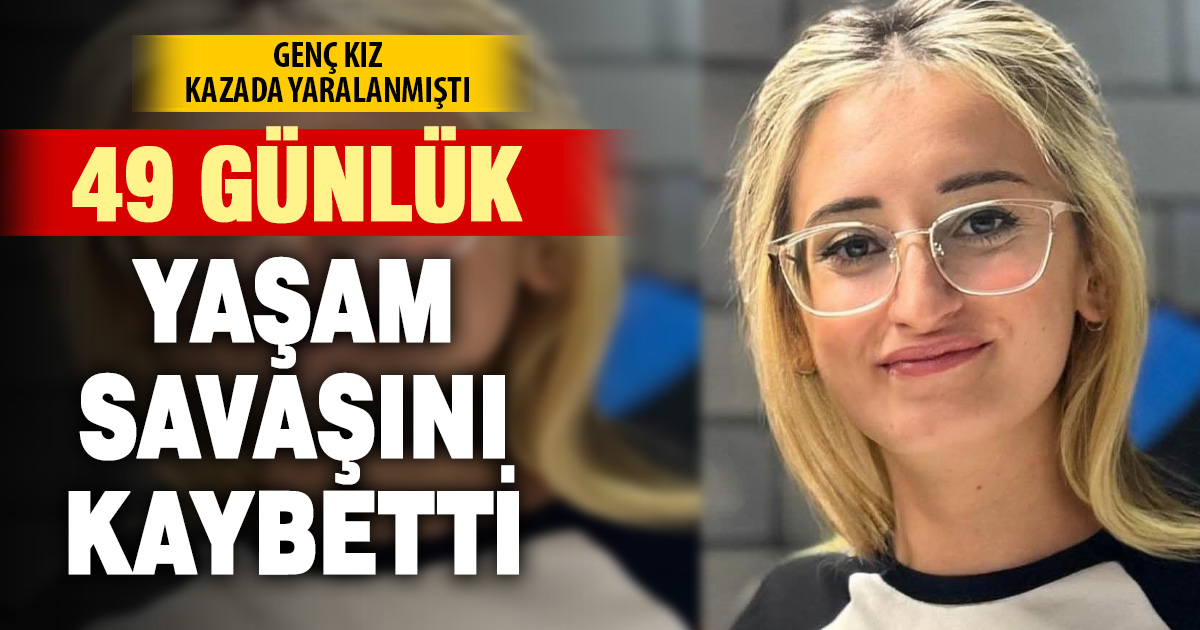 Denizli’de genç kız 49 günlük yaşam savaşını kaybetti