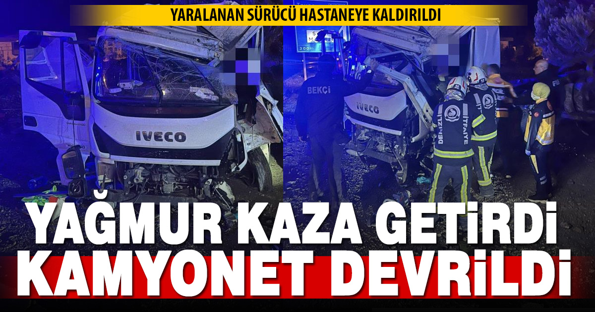 Denizli’de yağış kazaya neden oldu: kamyonet takla attı, sürücü ağır yaralandı