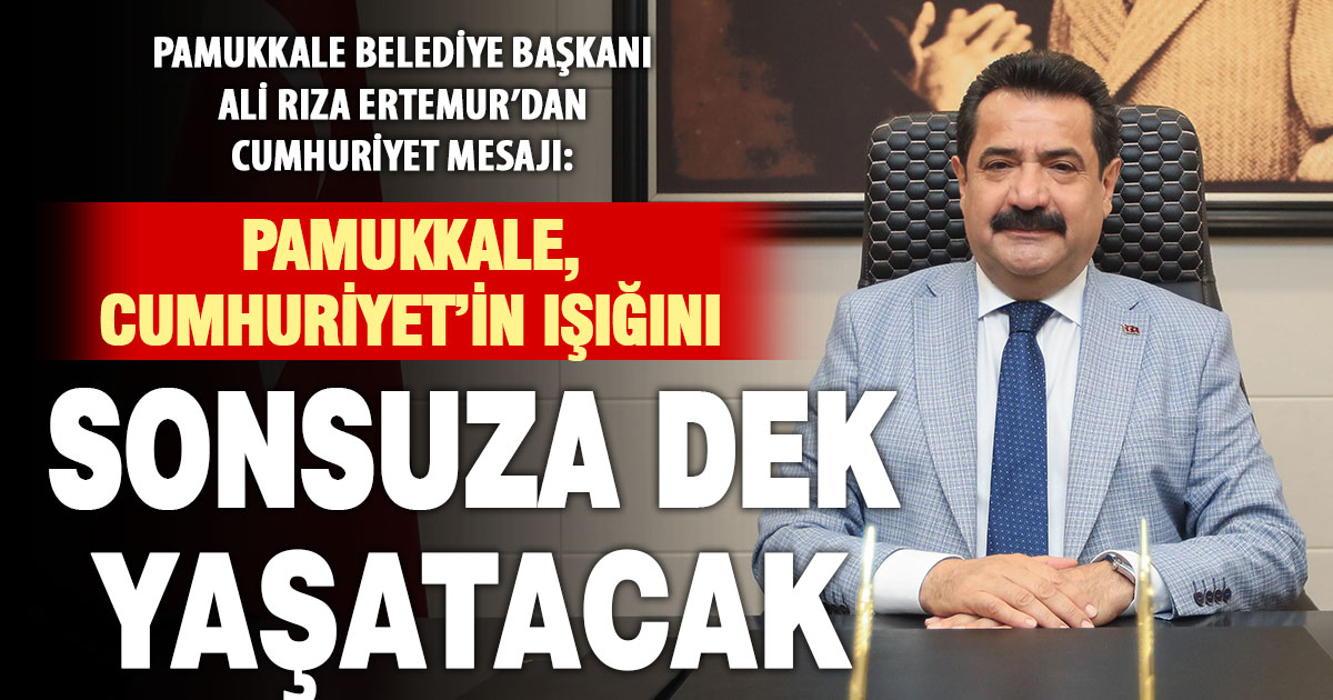Pamukkale Belediye Başkanı Ali Rıza Ertemur: Pamukkale, Cumhuriyet’in ışığını sonsuza dek yaşatacak