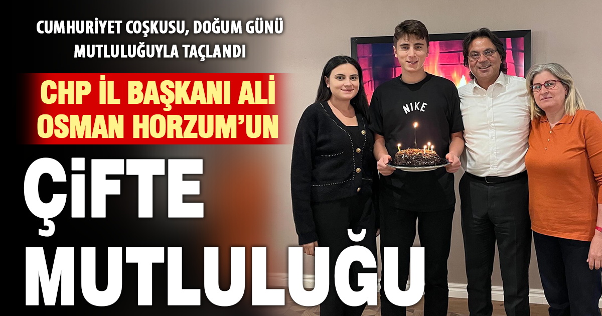 CHP İL BAŞKANI ALİ OSMAN HORZUM’UN ÇİFTE MUTLULUĞU