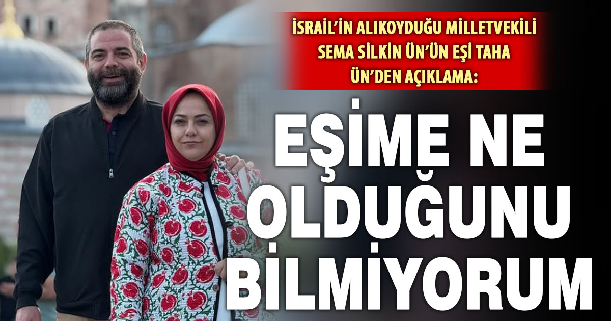 İsrail’in alıkoyduğu milletvekili Sema Silkin Ün’ün eşi Taha Ün’den açıklama