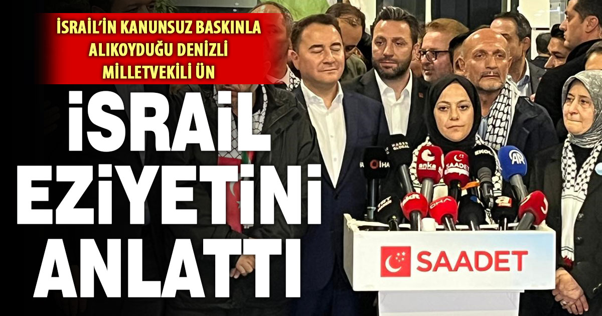 İsrail’in alıkoyduğu Milletvekili Ün, İsrail eziyetini anlattı