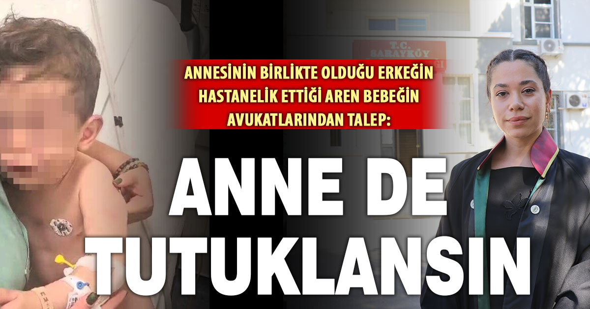 Annesinin birlikte olduğu erkeğin hastanelik ettiği Aren bebeğin avuktlarından talep: Anne de tutuklansın