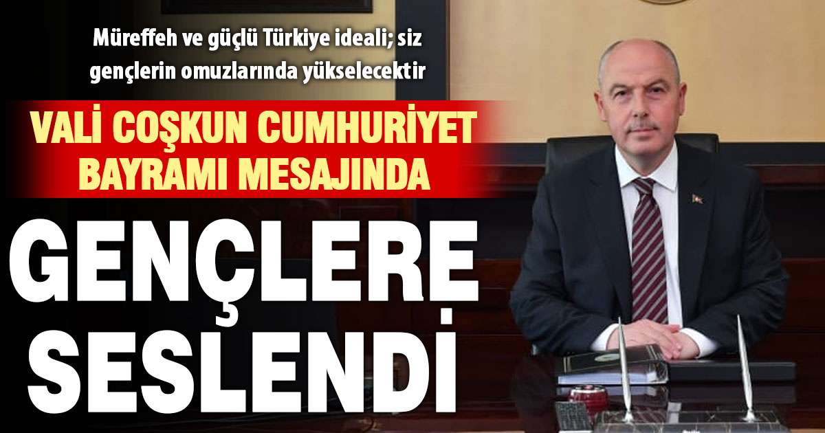 Vali Coşkun’un Cumhuriyet Bayramı mesajı gençlere: Müreffeh ve güçlü Türkiye ideali; siz gençlerin omuzlarında yükselecektir