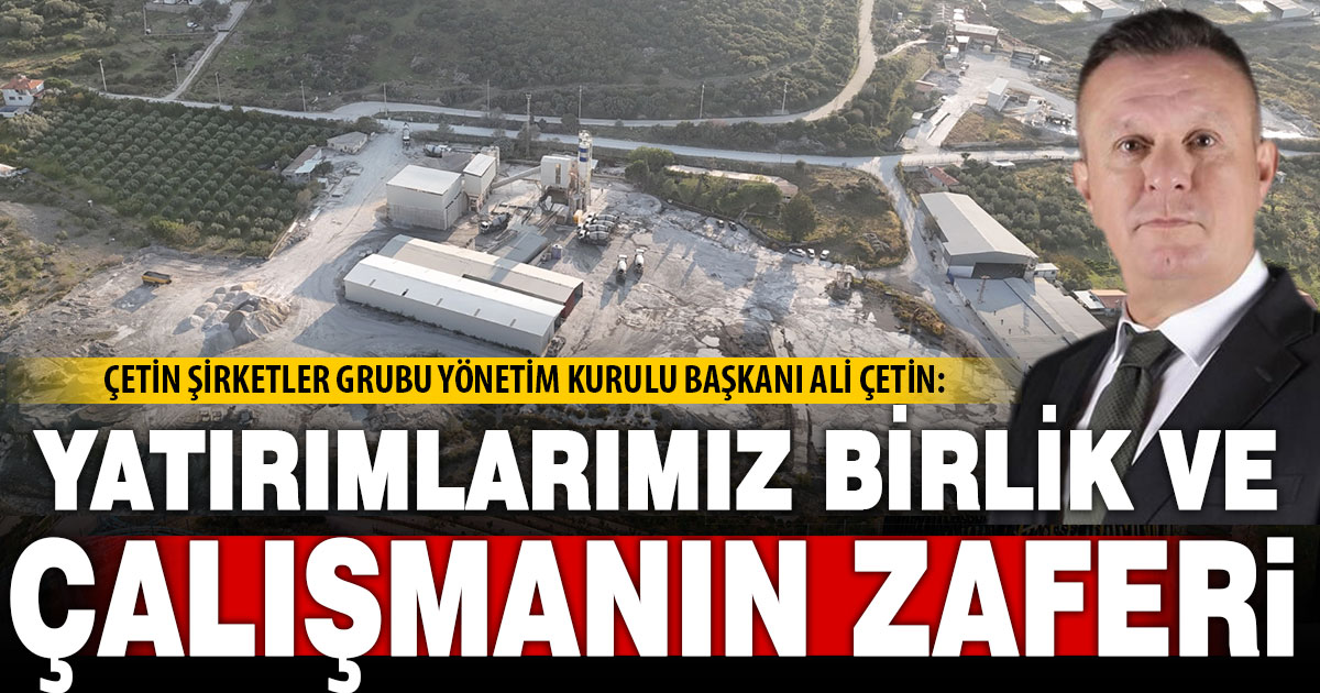 Çetin Şirketler Grubu Yönetim Kurulu Başkanı Çetin’den yeni yatırımlarla ilgili değerlendirme