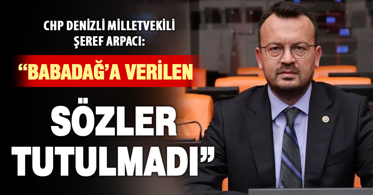 CHP Denizli Milletvekili Şeref Arpacı: “Babadağ’a verilen sözler tutulmadı”