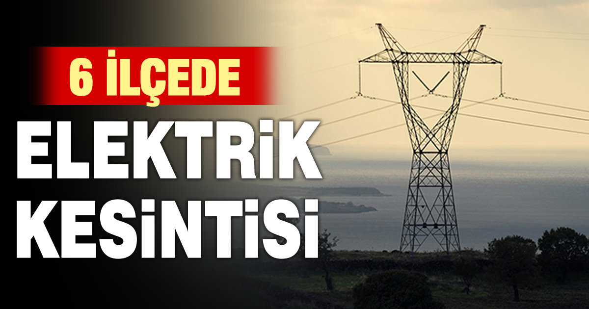6 ilçede elektrik kesintisi