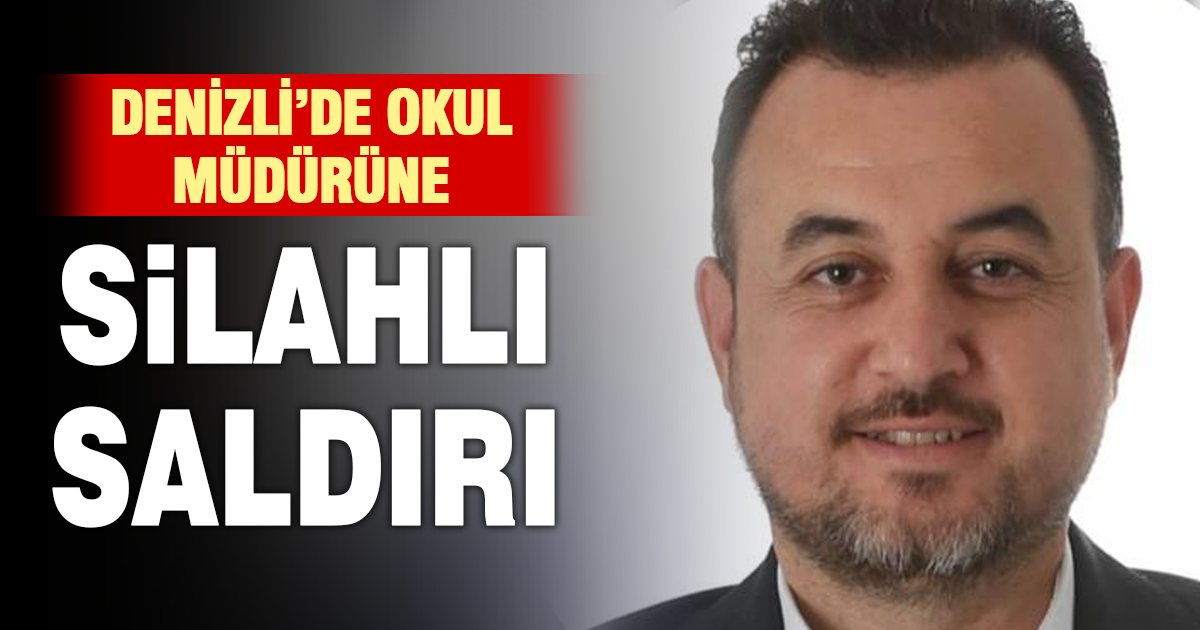 Denizli’de okul müdürüne silahlı saldırı