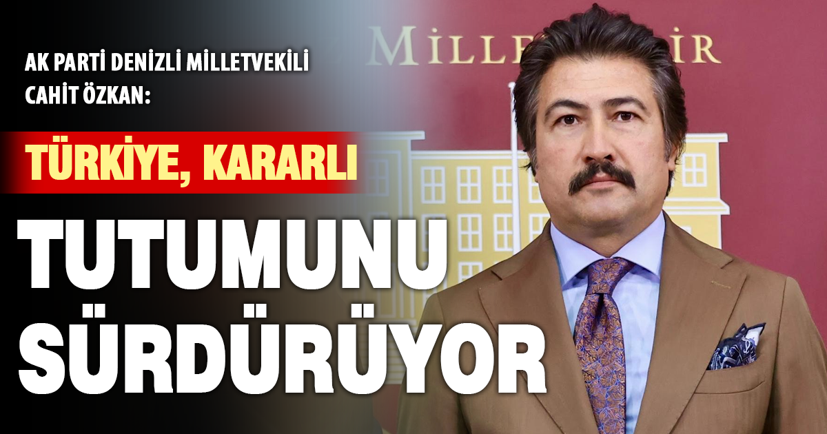 Cahit Özkan: Türkiye, Kararlı Tutumunu Sürdürüyor