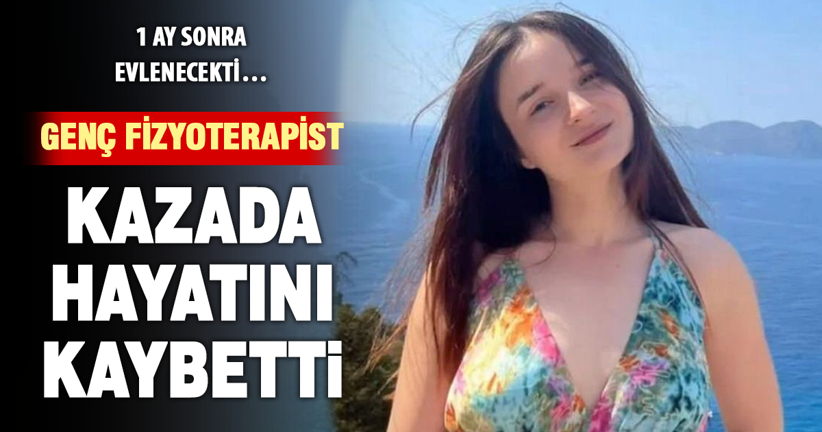 Düğün hazırlıkları yapan fizyoterapist kazada hayatını kaybetti