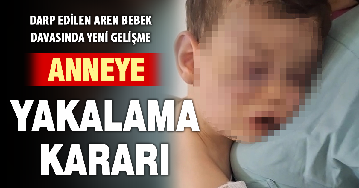 Aren bebeğin annesi hakkında yakalama kararı çıkarıldı