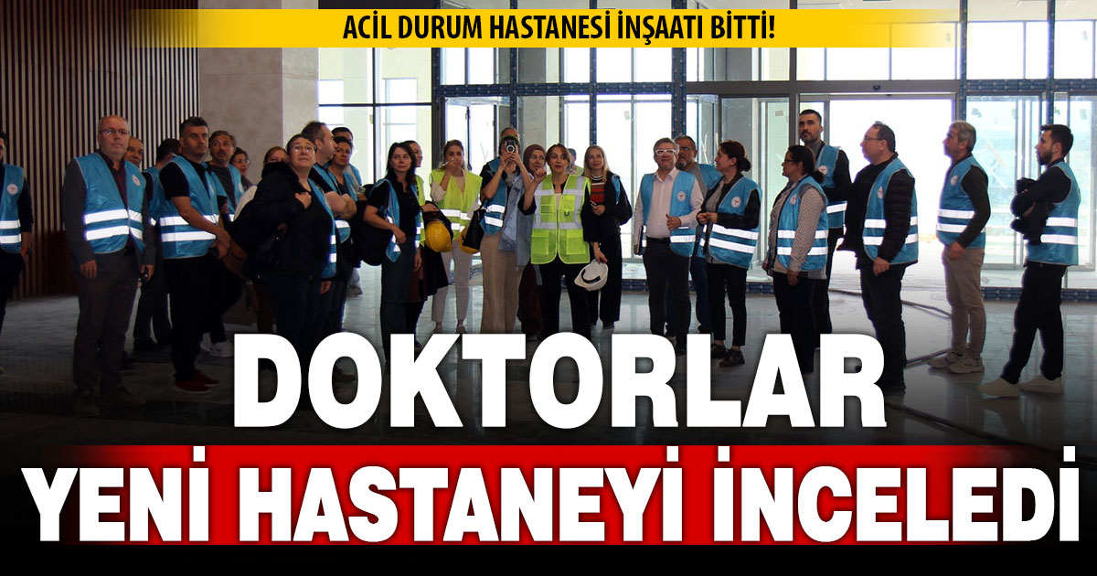Acil durum hastanesi inşaatı bitti! Doktorlar yeni hastaneyi inceledi