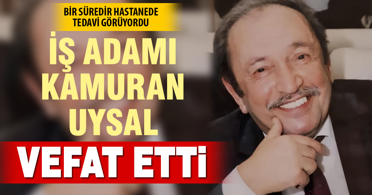 İş insanı Kamuran Uysal hayatını kaybetti