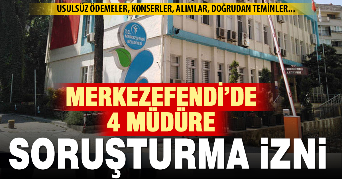 Merkezefendi’de 4 müdür hakkında soruşturma izni