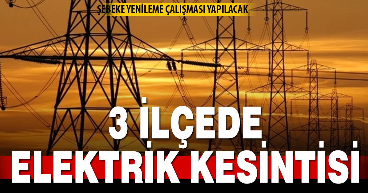 3 ilçede elektrik kesintisi uygulanacak