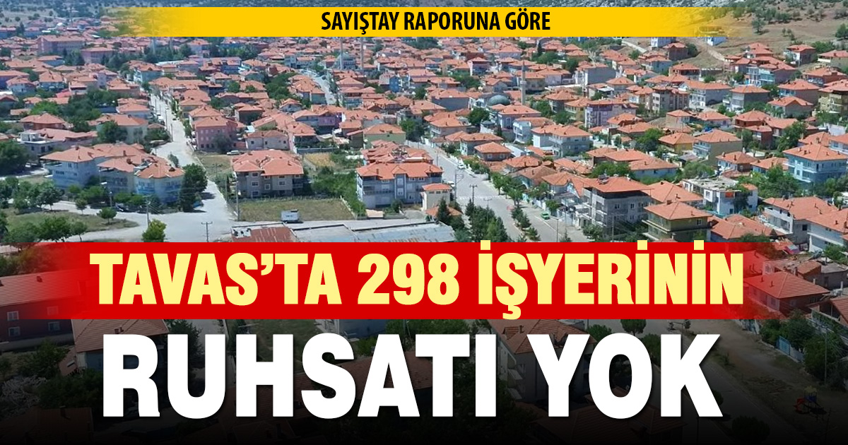 Tavas’ta 298 işyerinin ruhsatı yok