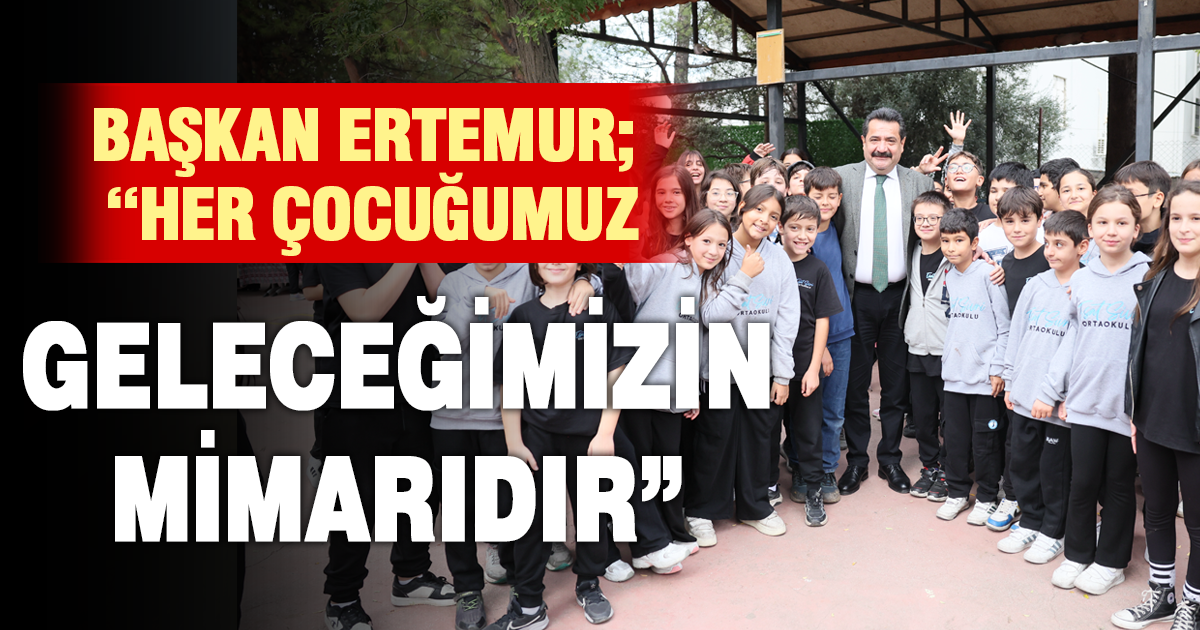 BAŞKAN ERTEMUR; “HER ÇOCUĞUMUZ, GELECEĞİMİZİN MİMARIDIR”
