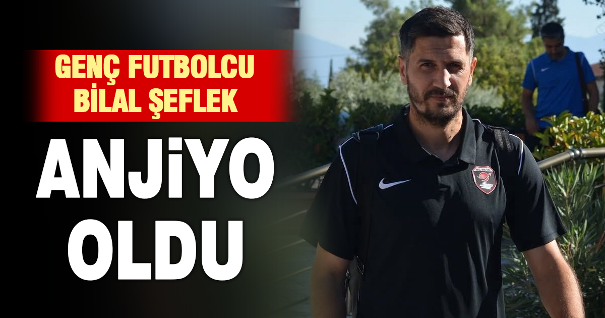 GENÇ FUTBOLCU BİLAL ŞEFLEK ANJİYO OLDU