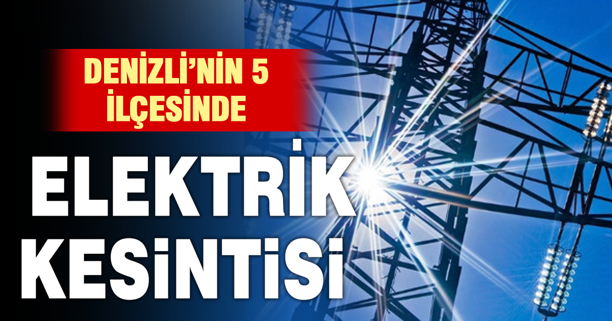 Denizli’nin 5 ilçesinde elektrik kesintisi yaşanacak
