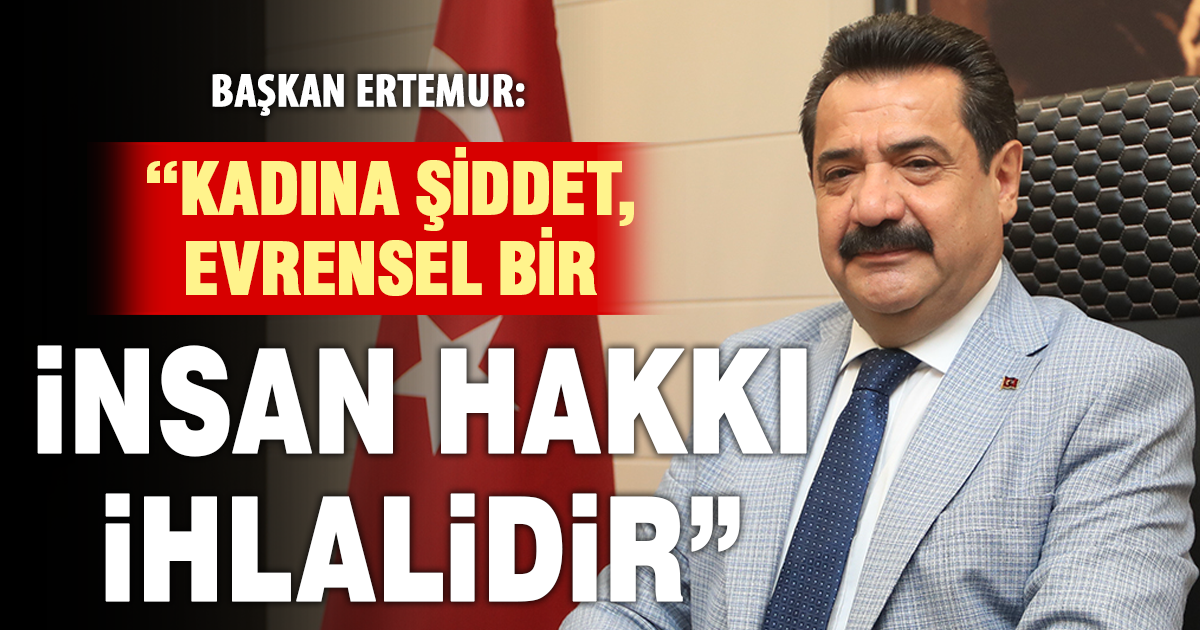 BAŞKAN ERTEMUR: “KADINA ŞİDDET, EVRENSEL BİR İNSAN HAKKI İHLALİDİR”
