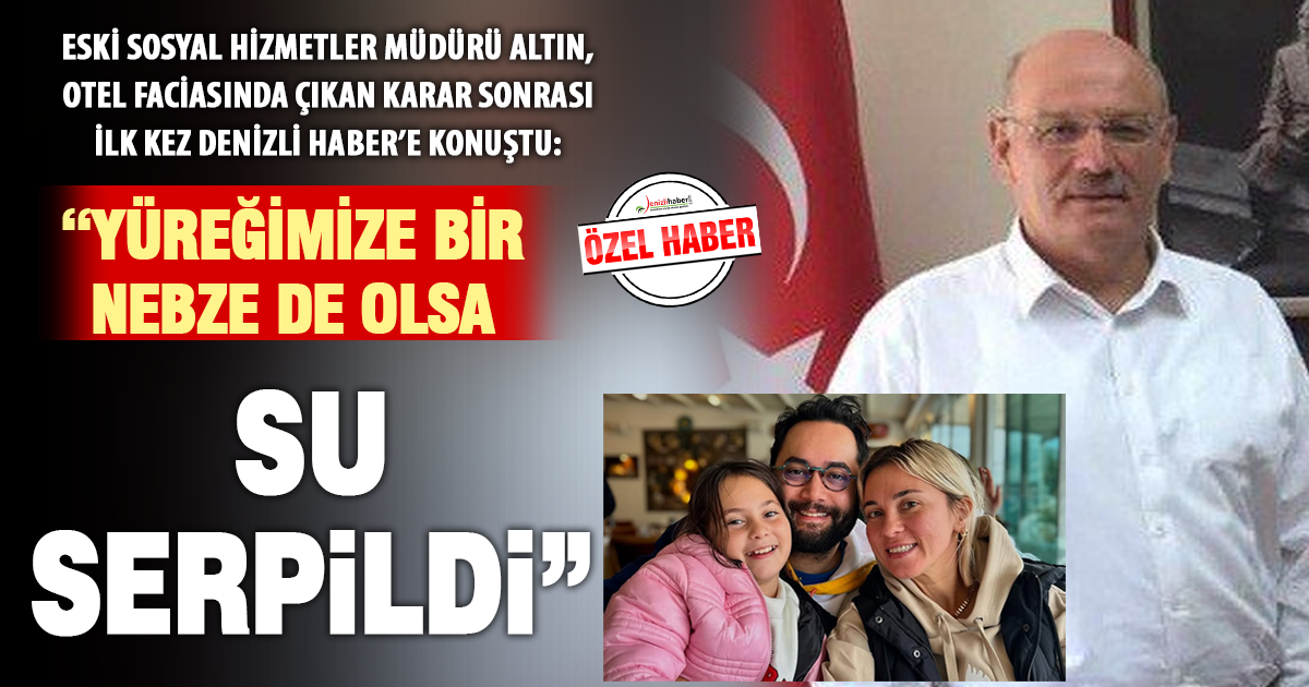 Faciada gelinini ve torununu kaybeden Denizli eski Sosyal Hizmetler İl Müdürü Ahmet Altın: “Onlar bir kez, biz her gün öldük”