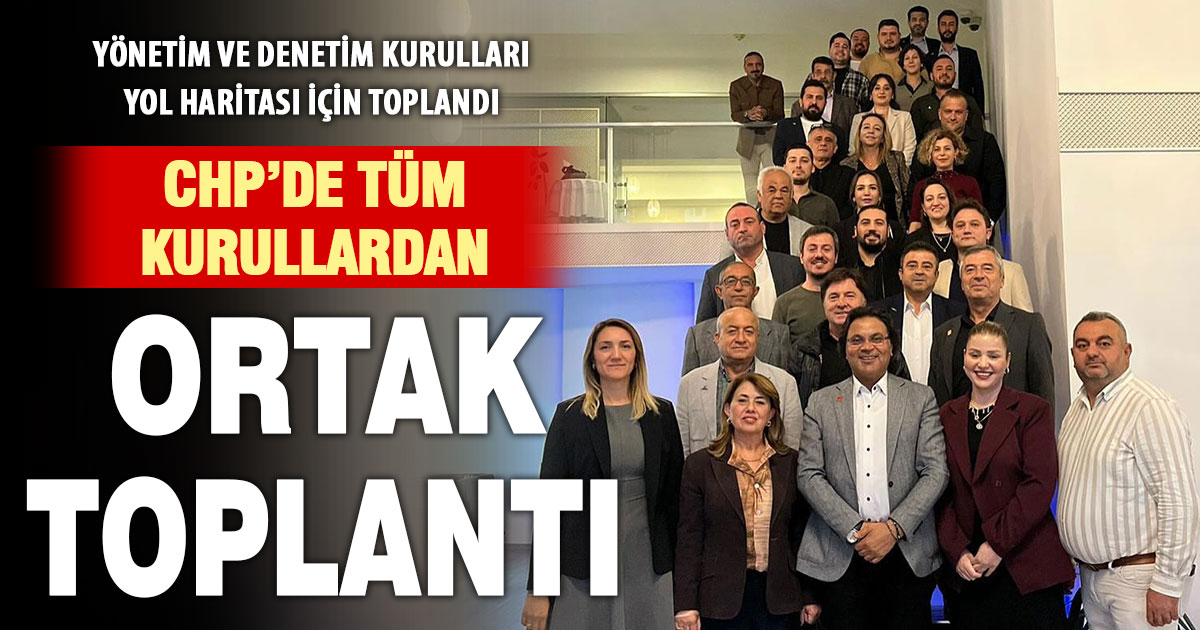 CHP’de yönetim ve denetim kurulları ortak toplantısı yapıldı