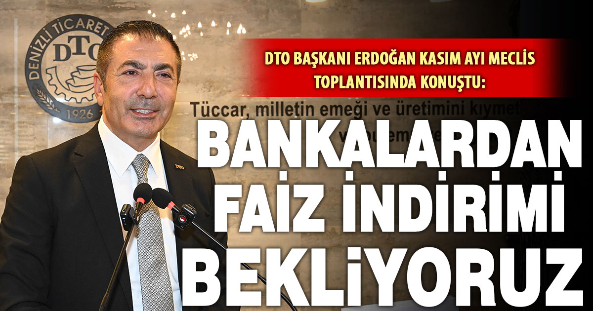 DTO Başkanı Erdoğan meclis toplantısında konuştu: Bankalardan faiz indirimi bekliyoruz