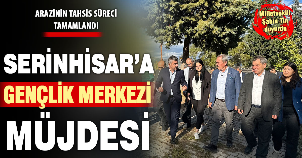 Ak Parti Denizli Milletvekili Şahin Tin’den Serinhisar’a gençlik merkezi müjdesi