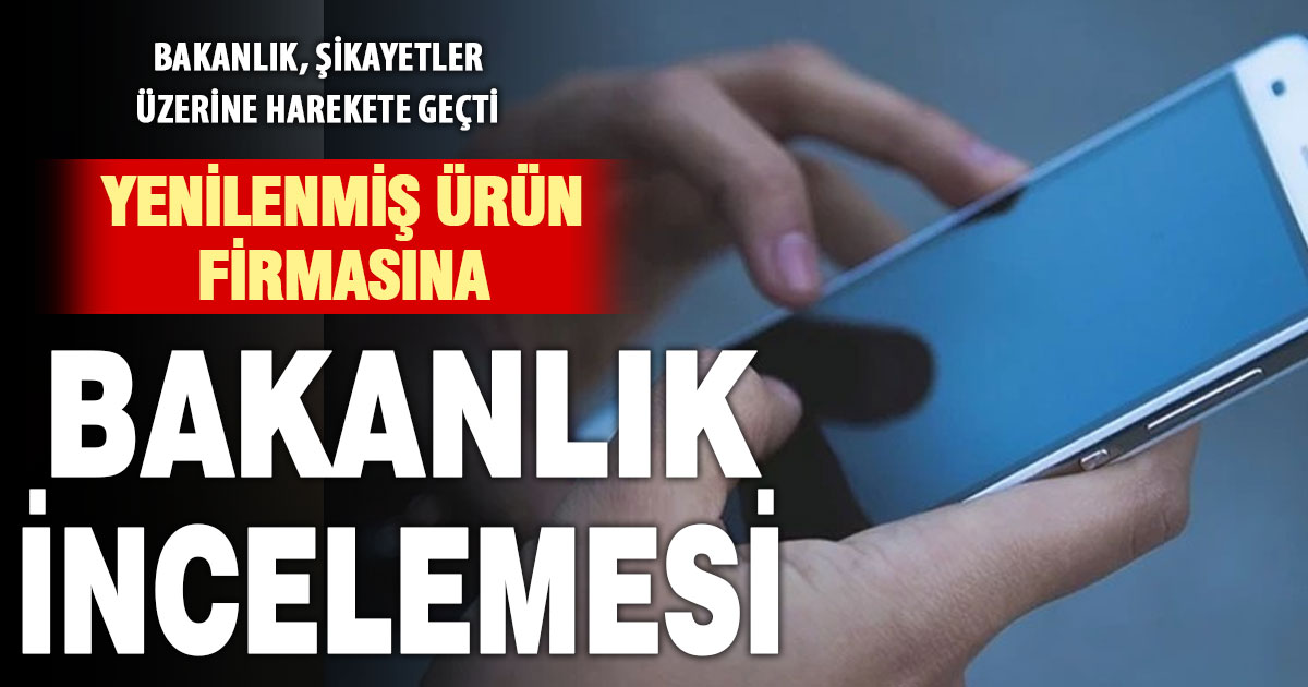 Ticaret Bakanlığı, yenilenmiş ürün firmasına denetim başlattı