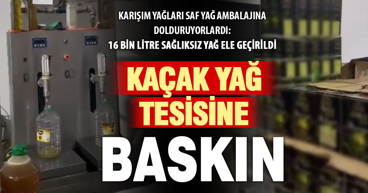 Karışım yağ dolum tesisine baskın: 16 bin litre sağlıksız yağ ele geçirildi