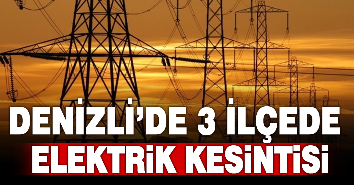 Denizli’nin 3 ilçesinde elektrik kesintisi