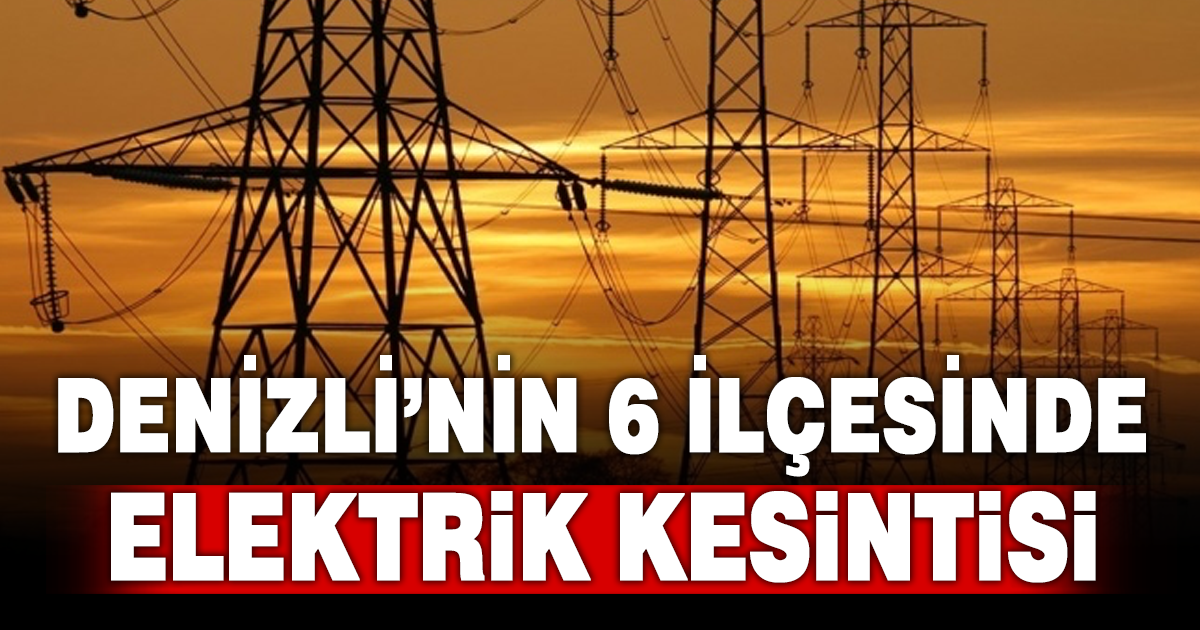 Denizli’nin 6 ilçesinde elektrik kesintisi yaşanacak
