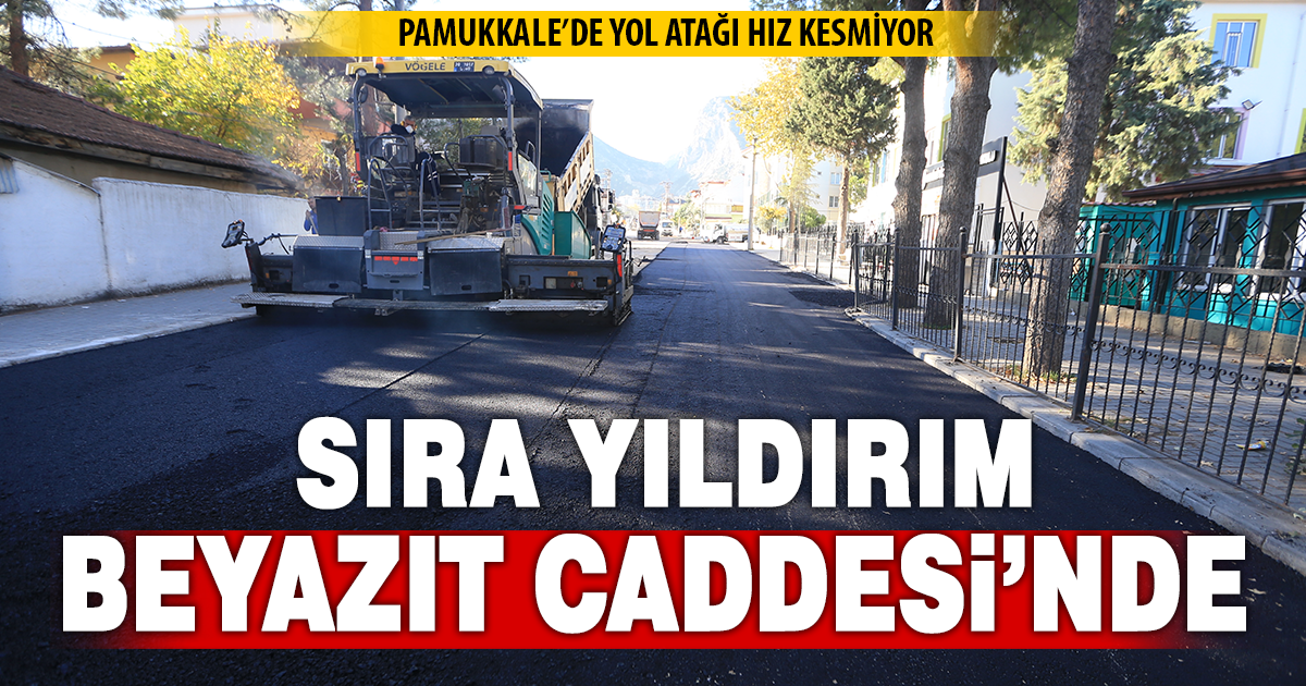 PAMUKKALE’DE YOL ATAĞI HIZ KESMİYOR: SIRA YILDIRIM BEYAZIT CADDESİ’NDE