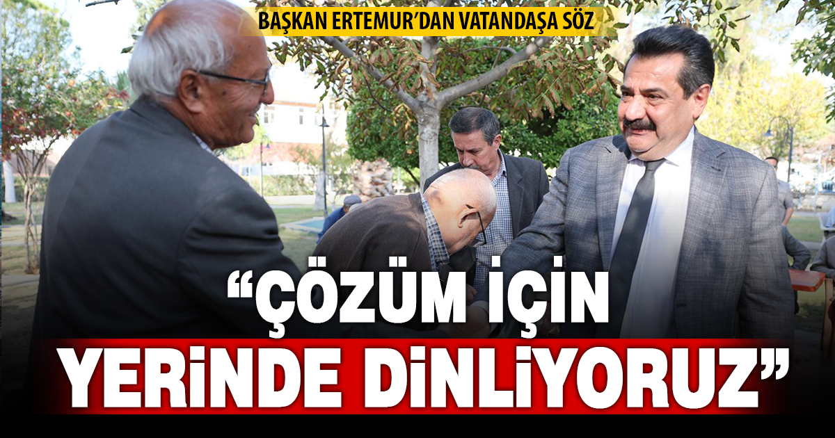 BAŞKAN ERTEMUR, “YÖNETİM ANLAYIŞIMIZDA ÖNCELİK, DAİMA VATANDAŞIMIZIN SESİDİR”
