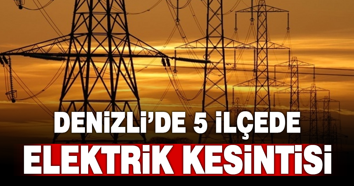 Denizli’de 5 ilçede elektrik kesintisi yaşanacak