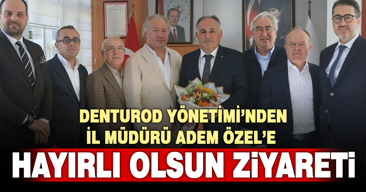 DENTUROD YÖNETİMİ’NDEN İL MÜDÜRÜ ADEM ÖZEL’E HAYIRLI OLSUN ZİYARETİ