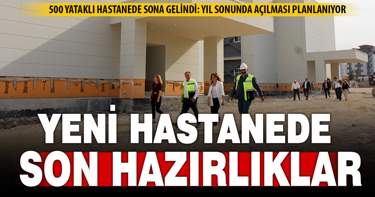 500 yataklı hastanede son hazırlıklar yapılıyor