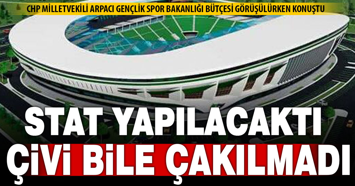 Arpacı’dan stadyum sorusu: 12 yıldır çivi bile çakılmadı