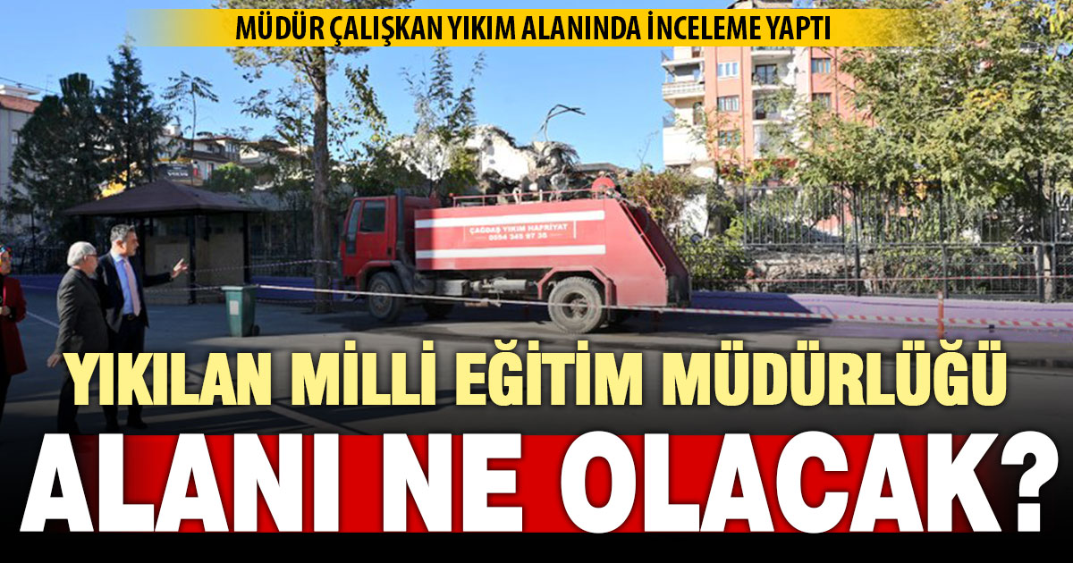 Müdür Emre Çalışkan, Eski İl Milli Eğitim binasının yıkımını yerinde inceledi